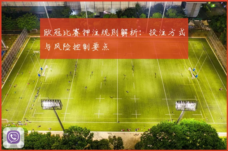 欧冠比赛押注规则解析:投注方式与风险控制要点