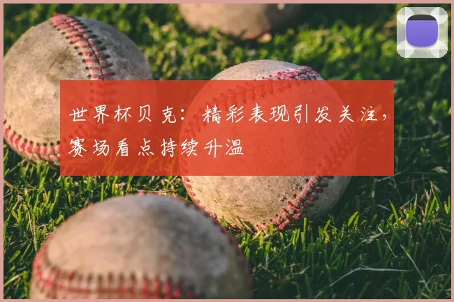 世界杯贝克:精彩表现引发关注,赛场看点持续升温