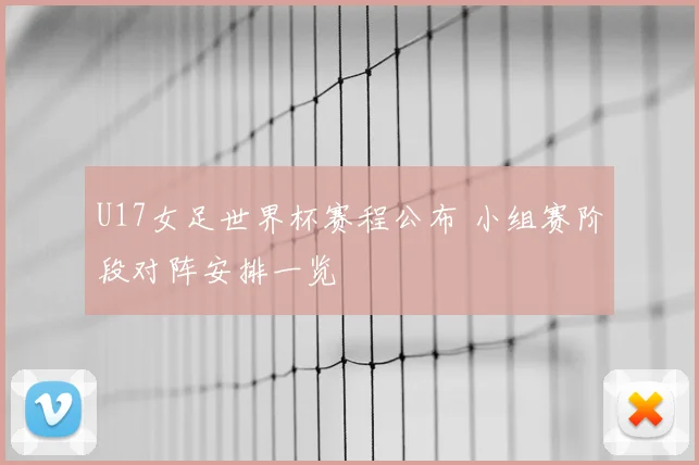 U17女足世界杯赛程公布 小组赛阶段对阵安排一览