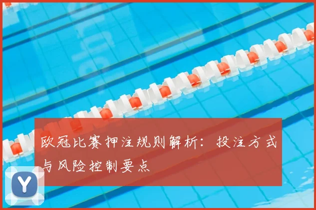 欧冠比赛押注规则解析:投注方式与风险控制要点