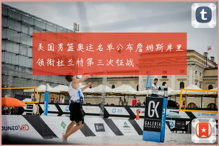 美国男篮奥运名单公布詹姆斯库里领衔杜兰特第三次征战