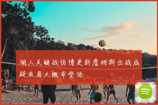 湖人关键战伤情更新詹姆斯出战成疑浓眉大概率登场