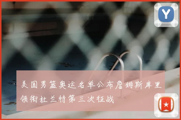 美国男篮奥运名单公布詹姆斯库里领衔杜兰特第三次征战