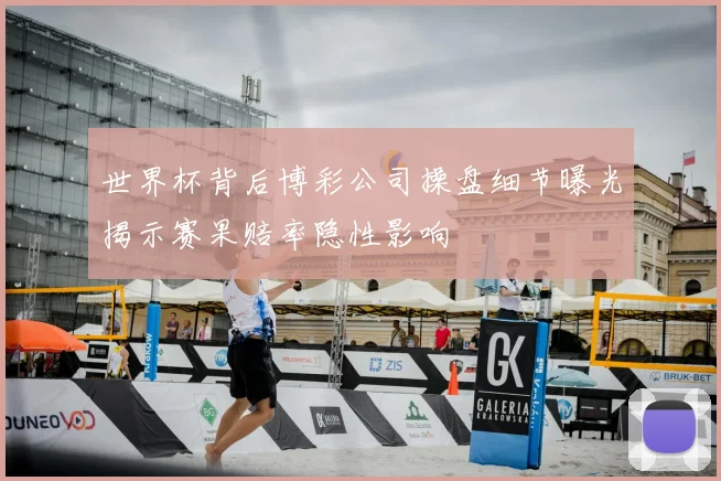 世界杯背后博彩公司操盘细节曝光揭示赛果赔率隐性影响