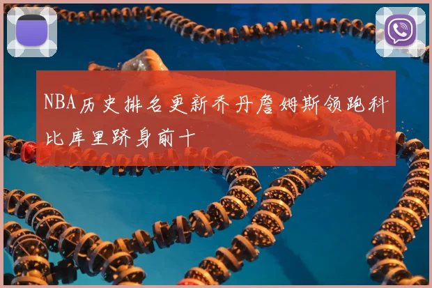 NBA历史排名更新乔丹詹姆斯领跑科比库里跻身前十