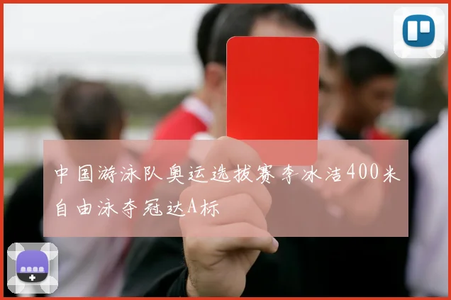 中国游泳队奥运选拔赛李冰洁400米自由泳夺冠达A标