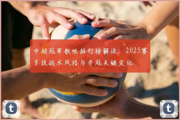 中超冠军教练排行榜解读：2025赛季技战术风格与夺冠关键变化