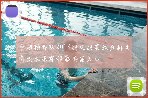 中超预备队2018战况战罢积分排名有变未来赛程影响需关注