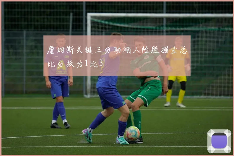 詹姆斯关键三分助湖人险胜掘金总比分扳为1比3