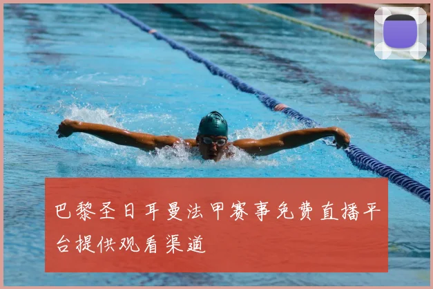 巴黎圣日耳曼法甲赛事免费直播平台提供观看渠道