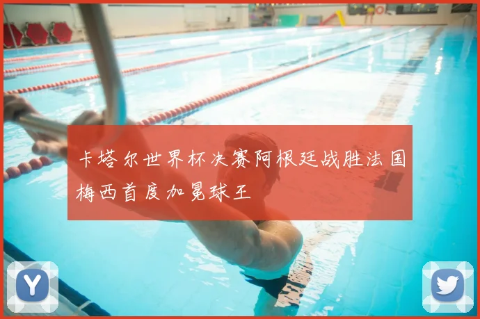 卡塔尔世界杯决赛阿根廷战胜法国梅西首度加冕球王