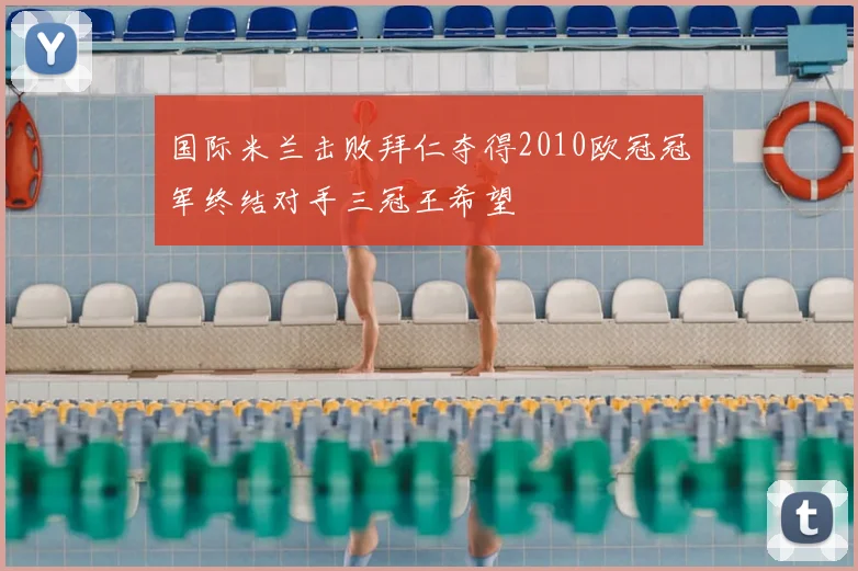 国际米兰击败拜仁夺得2010欧冠冠军终结对手三冠王希望