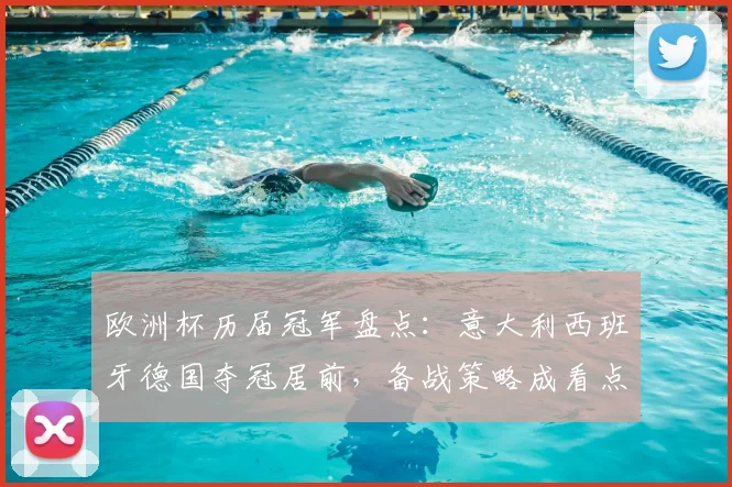 欧洲杯历届冠军盘点：意大利西班牙德国夺冠居前，备战策略成看点