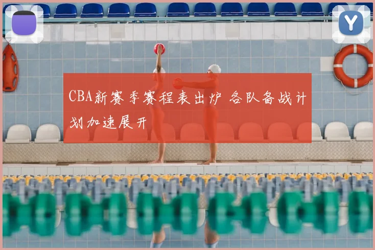 CBA新赛季赛程表出炉 各队备战计划加速展开