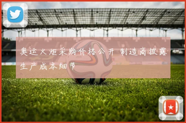 奥运火炬采购价格公开 制造商披露生产成本细节