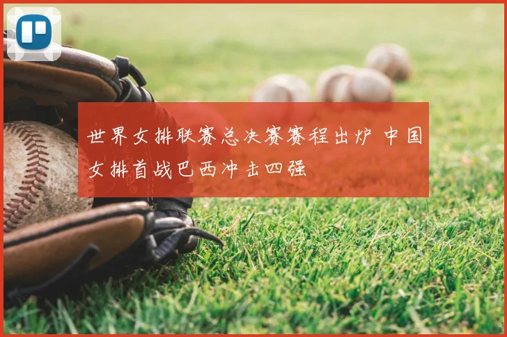 世界女排联赛总决赛赛程出炉 中国女排首战巴西冲击四强