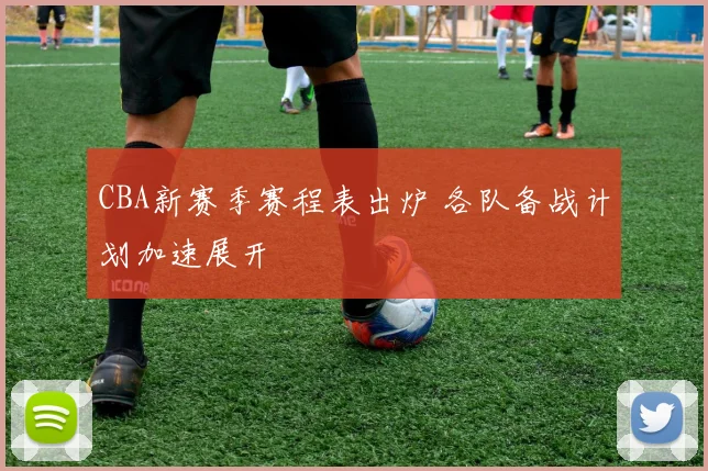 CBA新赛季赛程表出炉 各队备战计划加速展开