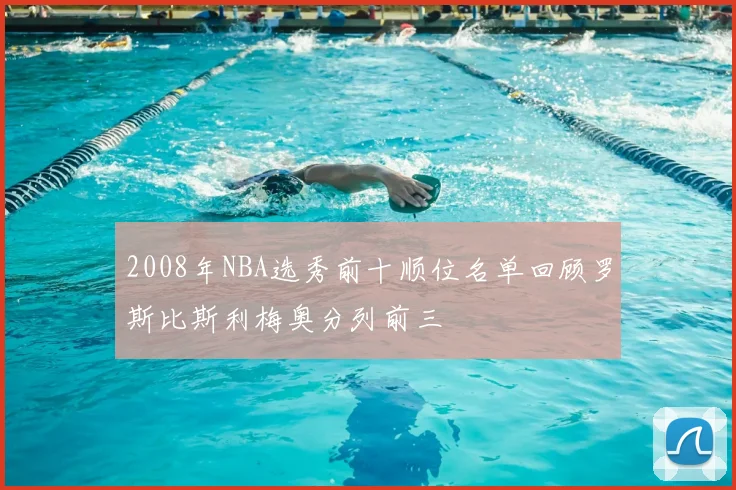 2008年NBA选秀前十顺位名单回顾罗斯比斯利梅奥分列前三