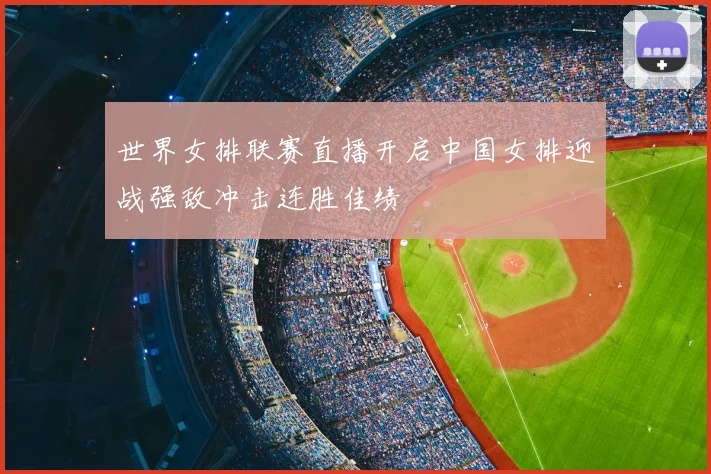 世界女排联赛直播开启中国女排迎战强敌冲击连胜佳绩