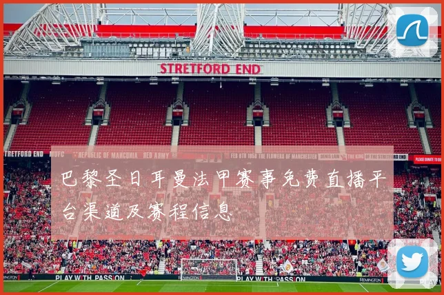 巴黎圣日耳曼法甲赛事免费直播平台渠道及赛程信息