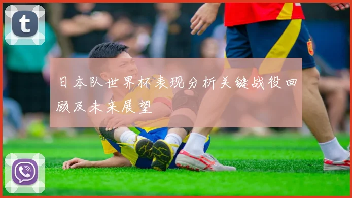 日本队世界杯表现分析关键战役回顾及未来展望