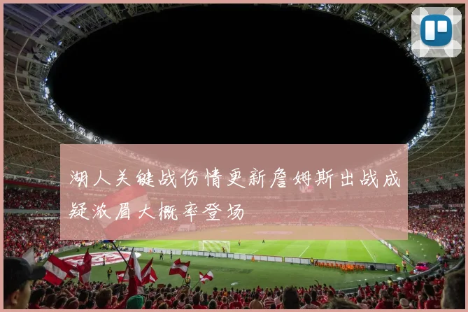 湖人关键战伤情更新詹姆斯出战成疑浓眉大概率登场