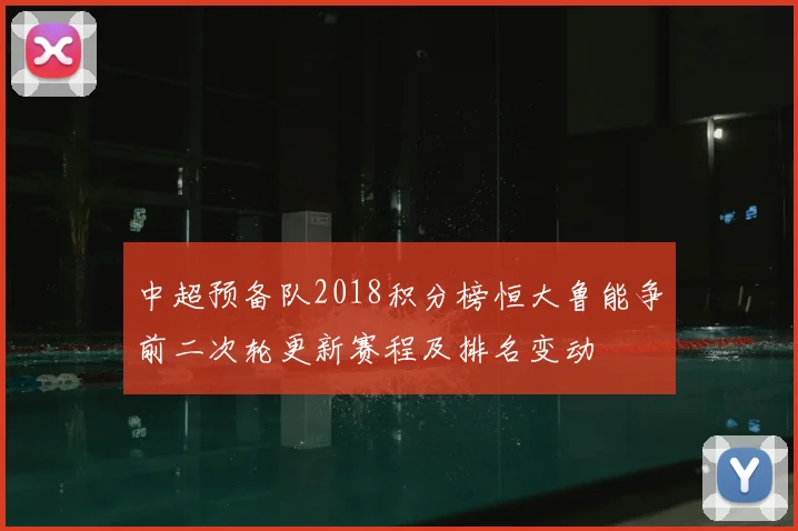 中超预备队2018积分榜恒大鲁能争前二次轮更新赛程及排名变动