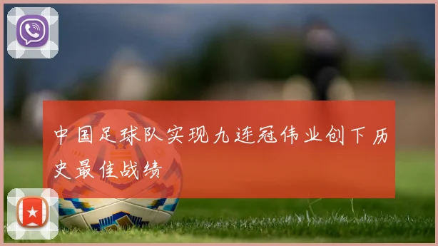 中国足球队实现九连冠伟业创下历史最佳战绩